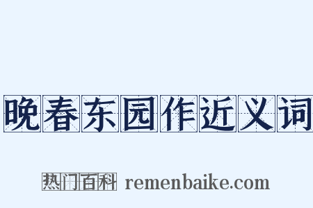 晚春东园作近义词是什么意思的图片